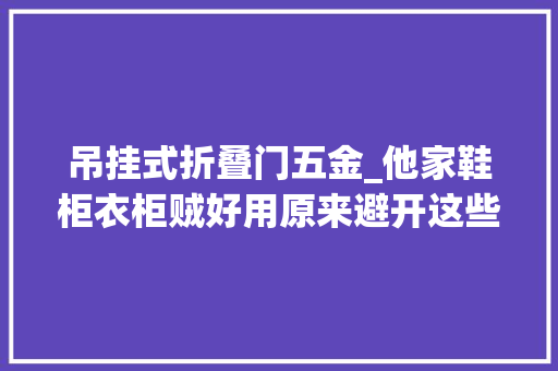 吊挂式折叠门五金_他家鞋柜衣柜贼好用原来避开这些误区无私分享11招小技巧