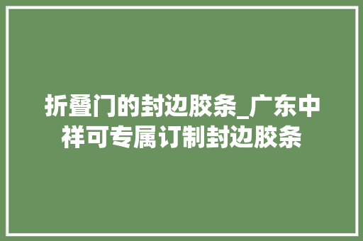 折叠门的封边胶条_广东中祥可专属订制封边胶条
