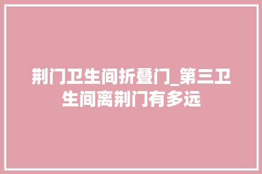 荆门卫生间折叠门_第三卫生间离荆门有多远