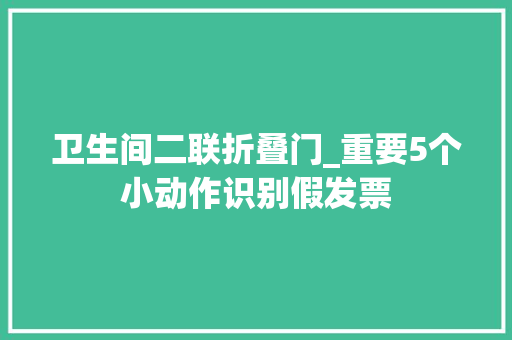 卫生间二联折叠门_重要5个小动作识别假发票