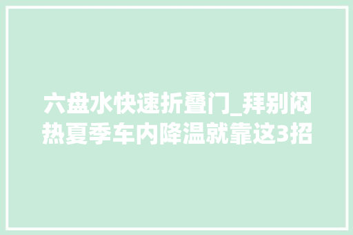 六盘水快速折叠门_拜别闷热夏季车内降温就靠这3招
