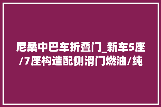 尼桑中巴车折叠门_新车5座/7座构造配侧滑门燃油/纯电动力日产新家用MPV宣告