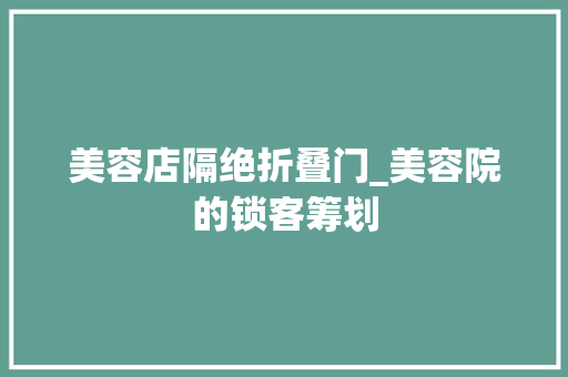 美容店隔绝折叠门_美容院的锁客筹划