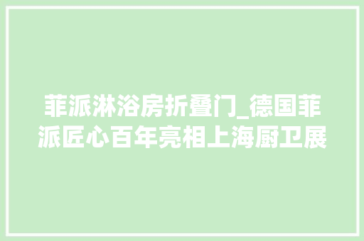 菲派淋浴房折叠门_德国菲派匠心百年亮相上海厨卫展