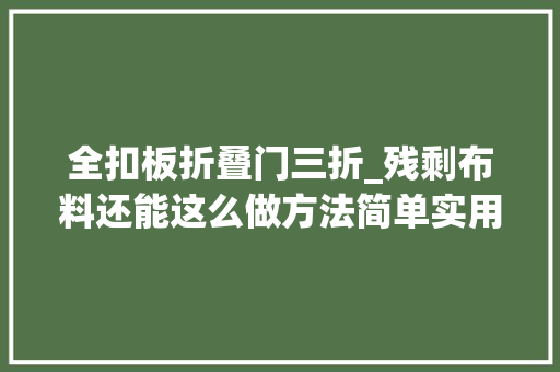 全扣板折叠门三折_残剩布料还能这么做方法简单实用性强前人都在用