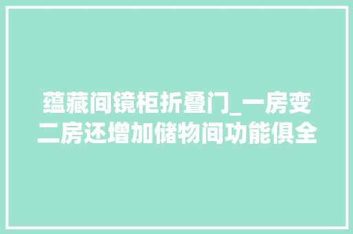 蕴藏间镜柜折叠门_一房变二房还增加储物间功能俱全到犯规