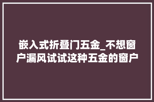 嵌入式折叠门五金_不想窗户漏风试试这种五金的窗户吧国庆