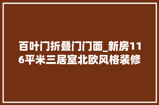 百叶门折叠门门面_新房116平米三居室北欧风格装修只用了12万谁看谁说划算紫金花园装修