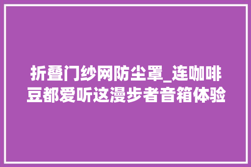 折叠门纱网防尘罩_连咖啡豆都爱听这漫步者音箱体验没谁了