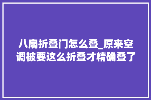 八扇折叠门怎么叠_原来空调被要这么折叠才精确叠了20多年才知道被子也能变抱枕