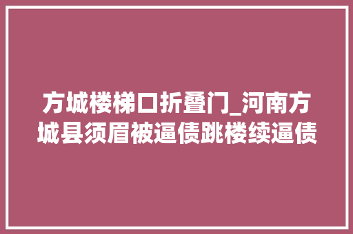 方城楼梯口折叠门_河南方城县须眉被逼债跳楼续逼债人已被采取刑事强制方法