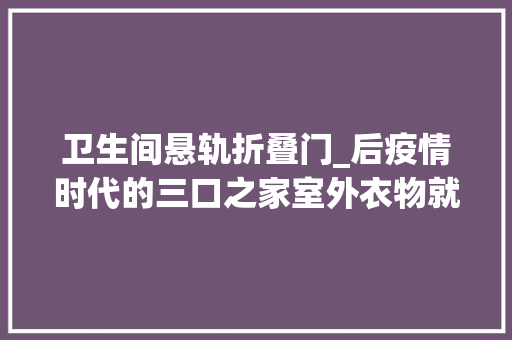 卫生间悬轨折叠门_后疫情时代的三口之家室外衣物就独有一个房间
