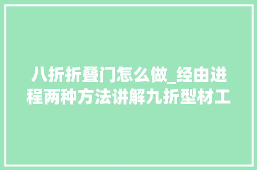 八折折叠门怎么做_经由进程两种方法讲解九折型材工艺及十八折型材机柜介绍
