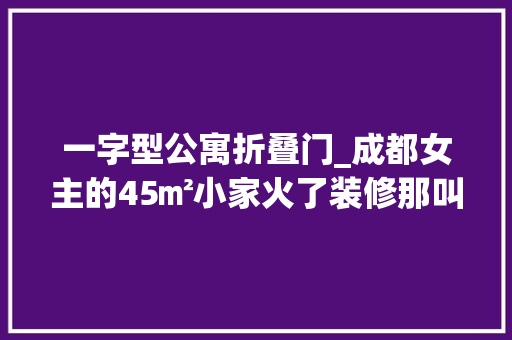 一字型公寓折叠门_成都女主的45㎡小家火了装修那叫一个高级大年夜气忍不住晒晒