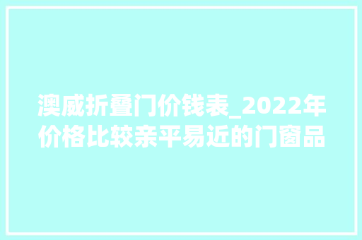 澳威折叠门价钱表_2022年价格比较亲平易近的门窗品牌十大年夜排名