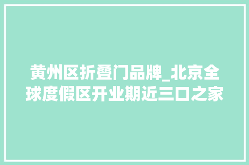 黄州区折叠门品牌_北京全球度假区开业期近三口之家玩一趟要花3500元主题乐园是门暴利生意吗