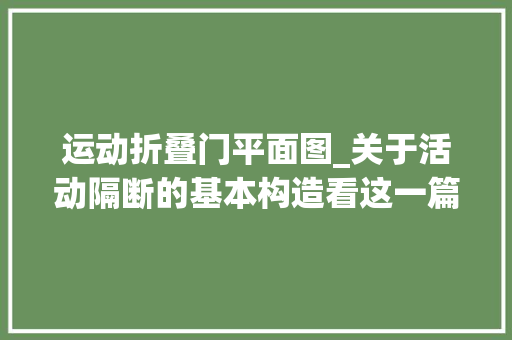 运动折叠门平面图_关于活动隔断的基本构造看这一篇就够了