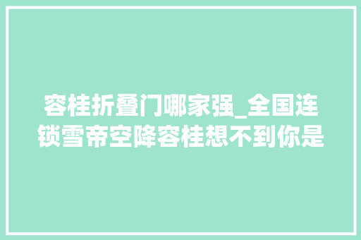 容桂折叠门哪家强_全国连锁雪帝空降容桂想不到你是这样的雪冰开张时期打几折由你话事