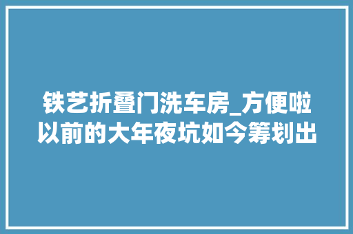 铁艺折叠门洗车房_方便啦以前的大年夜坑如今筹划出80余个泊车位