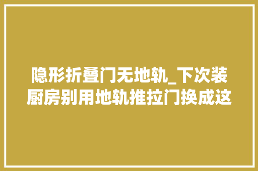 隐形折叠门无地轨_下次装厨房别用地轨推拉门换成这种隐形门漂亮又实用