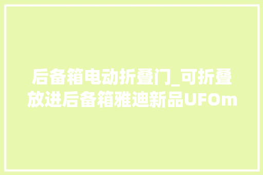后备箱电动折叠门_可折叠放进后备箱雅迪新品UFOmini电动自行车宣告1699元