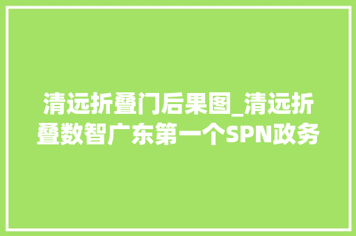清远折叠门后果图_清远折叠数智广东第一个SPN政务专网故事