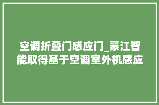 空调折叠门感应门_豪江智能取得基于空调室外机感应电动开窗装配及方法专利设计合理结构紧凑且运用方便