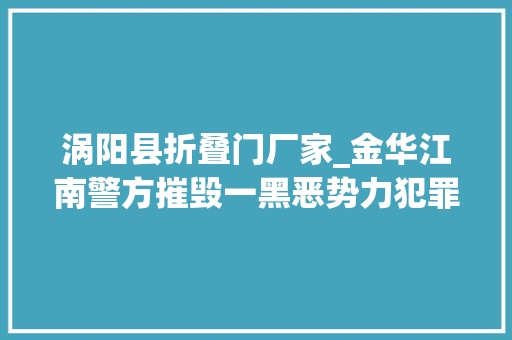 涡阳县折叠门厂家_金华江南警方摧毁一黑恶势力犯罪团伙逮捕22人