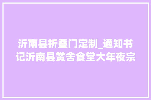 沂南县折叠门定制_通知书记沂南县黉舍食堂大年夜宗食物定点采购统一配送招商报名啦