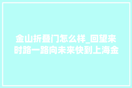 金山折叠门怎么样_回望来时路一路向未来快到上海金山App打卡附福利