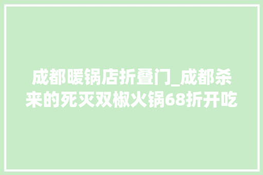 成都暖锅店折叠门_成都杀来的死灭双椒火锅68折开吃要带上两个胃