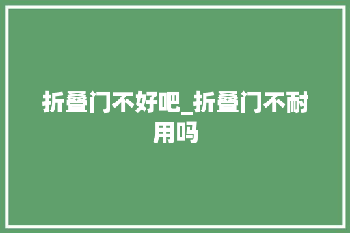 折叠门不好吧_折叠门不耐用吗