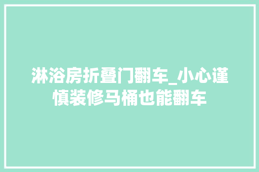 淋浴房折叠门翻车_小心谨慎装修马桶也能翻车