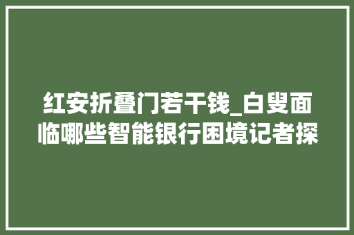 红安折叠门若干钱_白叟面临哪些智能银行困境记者探访了这几家银行