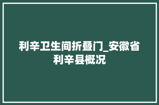 利辛卫生间折叠门_安徽省利辛县概况