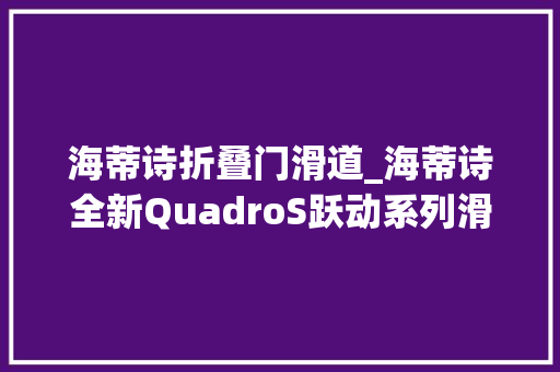 海蒂诗折叠门滑道_海蒂诗全新QuadroS跃动系列滑轨亮相广州建博会
