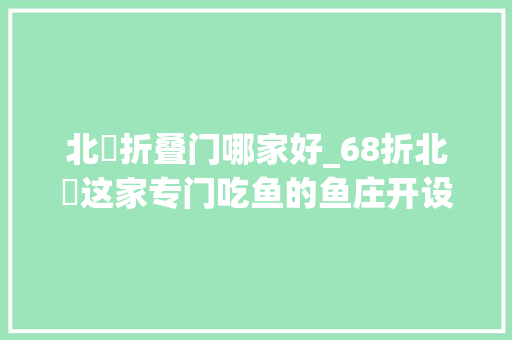 北滘折叠门哪家好_68折北滘这家专门吃鱼的鱼庄开设茶点了招牌仍是一鱼四味