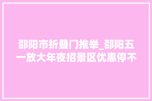 邵阳市折叠门推举_邵阳五一放大年夜招景区优惠停不下来