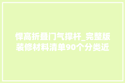 悍高折叠门气撑杆_完整版装修材料清单90个分类近千款产品清单里有具体的说明