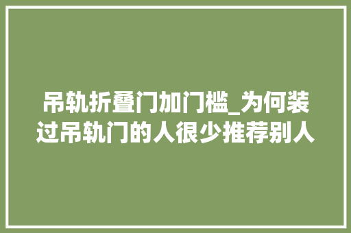 吊轨折叠门加门槛_为何装过吊轨门的人很少推荐别人装看完这些原因创造有同感