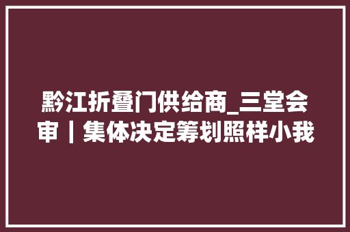 黔江折叠门供给商_三堂会审｜集体决定筹划照样小我决定从重庆市黔江区城投集团原董事长张怀东案说起