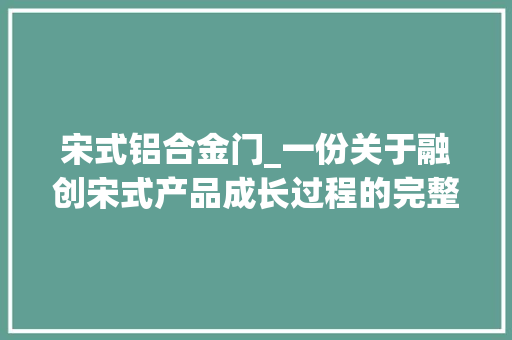 宋式铝合金门_一份关于融创宋式产品成长过程的完整性记录