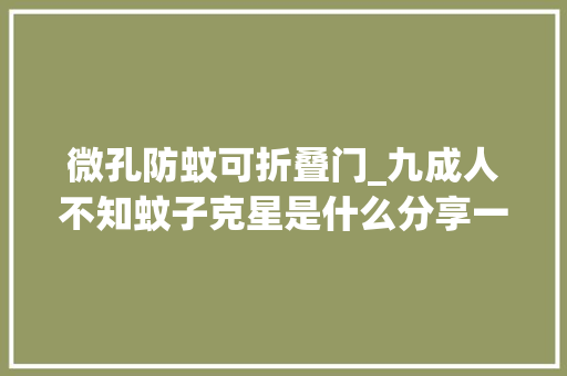 微孔防蚊可折叠门_九成人不知蚊子克星是什么分享一妙招夜间开窗也能安心入睡。