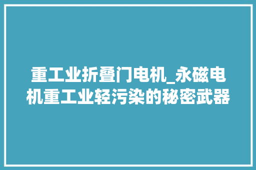 重工业折叠门电机_永磁电机重工业轻污染的秘密武器