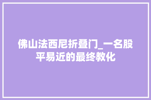 佛山法西尼折叠门_一名股平易近的最终教化