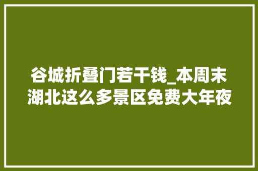 谷城折叠门若干钱_本周末湖北这么多景区免费大年夜降价错过等一年