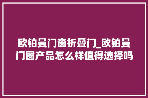 欧铂曼门窗折叠门_欧铂曼门窗产品怎么样值得选择吗