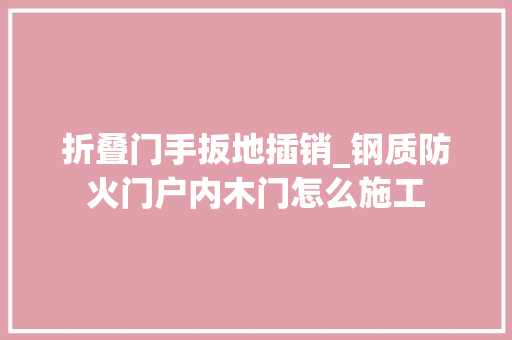 折叠门手扳地插销_钢质防火门户内木门怎么施工