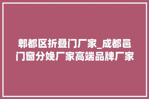 郫都区折叠门厂家_成都邑门窗分娩厂家高端品牌厂家直供
