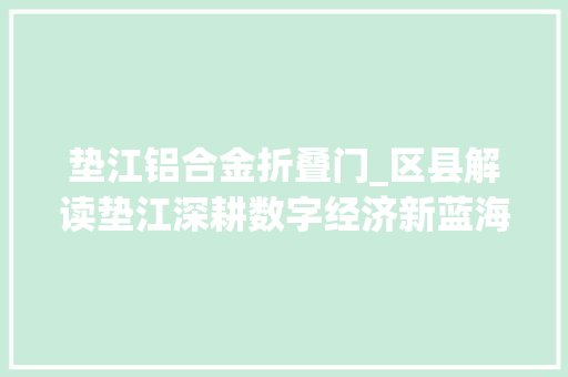 垫江铝合金折叠门_区县解读垫江深耕数字经济新蓝海